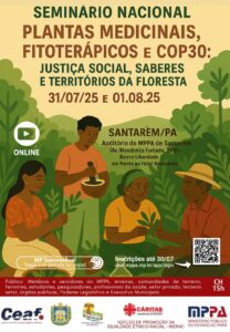 Nos próximos dias 31 de julho e 1º de agosto serão realizados o Seminário Nacional “Fitoterápicos e a COP30: Justiça Social, Saberes e Territórios da Floresta”, no auditório das Promotorias de Justiça de Santarém. O evento é promovido pelo Núcleo de Promoção da Igualdade Étnico-Racial (NIERAC); Universidade Federal do Oeste do Pará, Caritas da Arquidiocese de Santarém e Custódia São Benedito da Amazônia, em parceria com o Centro de Estudos e Aperfeiçoamento Funcional (CEAF) do MPPA. As inscrições já estão abertas para as modalidades presencial e virtual, e podem ser feitas pelo link https://ceaf.mppa.mp.br/app/learning/courses. O evento tem como público-alvo membros e servidores do MPPA, movimentos sociais, estudantes, erveiras, comunidades de terreiro, pesquisadores, feirantes, profissionais de saúde, setor privado, terceiro setor e integrantes do Legislativo e Executivo municipal. A abertura será às 8h30 do dia 31 de julho, com o tema “Vozes da Floresta e compromissos institucionais”, seguida da mesa “Saúde Popular e Fitoterápicos no SUS: Justiça Social e Saberes da Floresta”. No período da tarde serão promovidas duas oficinas sobre bioeconomia e repartição de benefícios, e a arte de cultivar plantas medicinais. No dia 1º de agosto a programação continua com as mesas “Autonomia Produtiva e Cadeias Agroecológicas Locais: Descentralizar e Reflorestar”, e “Justiça Climática e COP- 30: A Amazônia como sujeito Global”. No período da tarde haverá uma visita técnica ao horto do projeto FARMAFITTOS e ao espaço LAUDATO SI, e a continuidade das oficinas. Assessoria de Comunicação